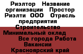 Риэлтор › Название организации ­ Простор-Риэлти, ООО › Отрасль предприятия ­ Строительство › Минимальный оклад ­ 150 000 - Все города Работа » Вакансии   . Красноярский край,Талнах г.